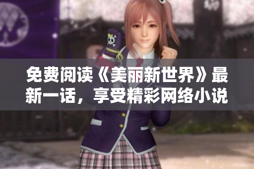 免费阅读《美丽新世界》最新一话，享受精彩网络小说！