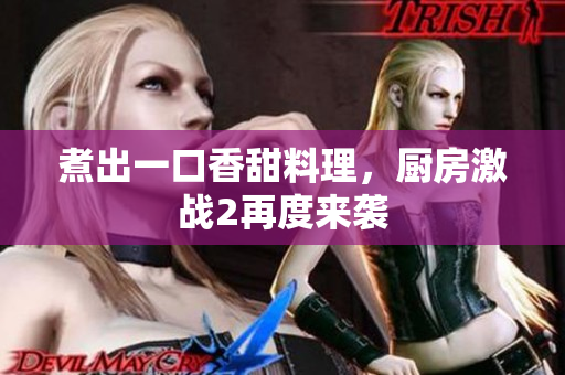 煮出一口香甜料理，厨房激战2再度来袭