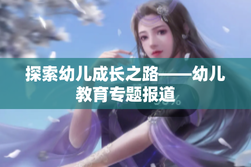 探索幼儿成长之路——幼儿教育专题报道