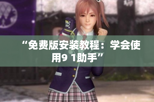 “免费版安装教程：学会使用9 1助手”
