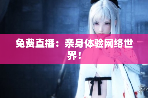 免费直播：亲身体验网络世界！