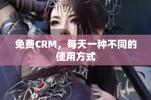 免费CRM，每天一种不同的使用方式