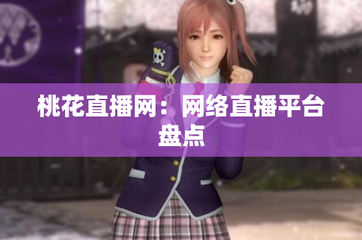 桃花直播网：网络直播平台盘点