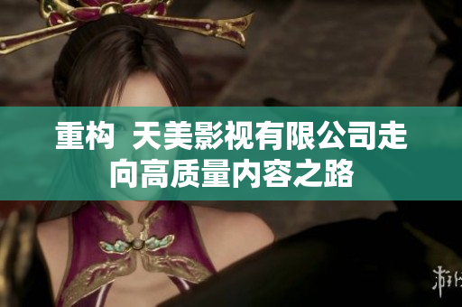 重构  天美影视有限公司走向高质量内容之路