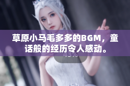 草原小马毛多多的BGM，童话般的经历令人感动。