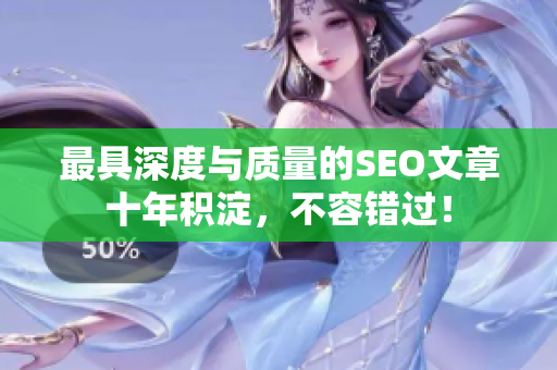 最具深度与质量的SEO文章十年积淀，不容错过！