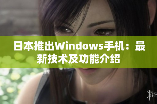 日本推出Windows手机：最新技术及功能介绍