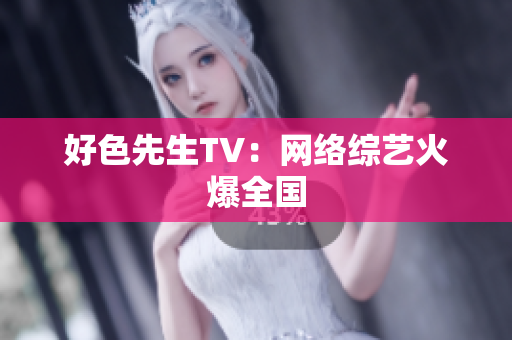 好色先生TV：网络综艺火爆全国