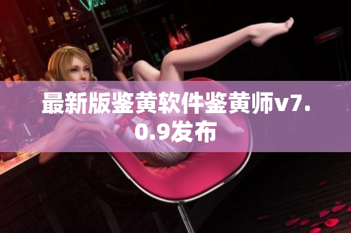 最新版鉴黄软件鉴黄师v7.0.9发布