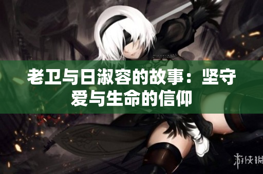 老卫与日淑容的故事：坚守爱与生命的信仰