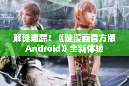 解谜追踪！《谜漫画官方版Android》全新体验