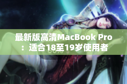 最新版高清MacBook Pro：适合18至19岁使用者