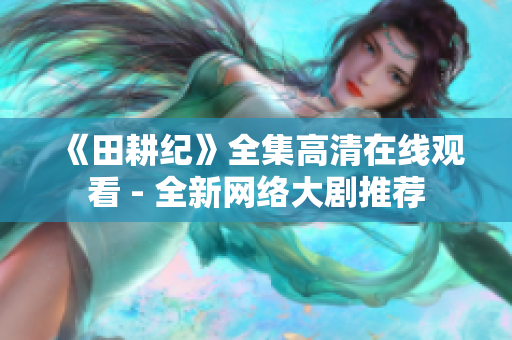 《田耕纪》全集高清在线观看 - 全新网络大剧推荐