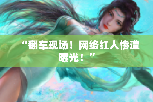 “翻车现场！网络红人惨遭曝光！”