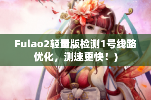 Fulao2轻量版检测1号线路优化，测速更快！)