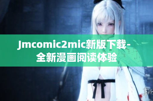 Jmcomic2mic新版下载- 全新漫画阅读体验