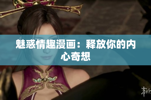 魅惑情趣漫画：释放你的内心奇想
