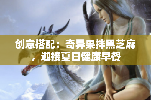 创意搭配：奇异果拌黑芝麻，迎接夏日健康早餐