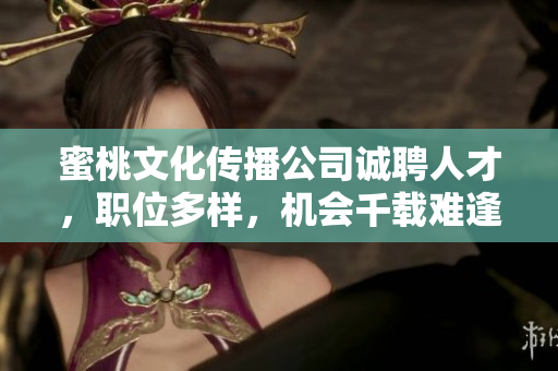 蜜桃文化传播公司诚聘人才，职位多样，机会千载难逢
