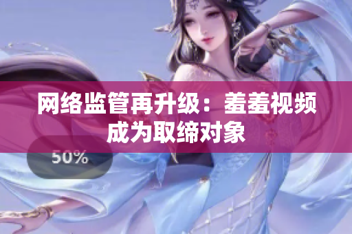 网络监管再升级：羞羞视频成为取缔对象