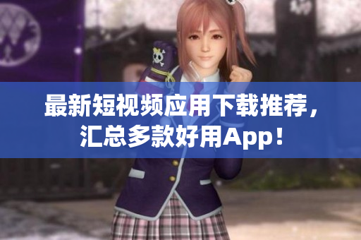 最新短视频应用下载推荐，汇总多款好用App！