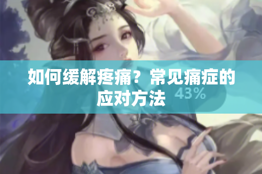 如何缓解疼痛？常见痛症的应对方法