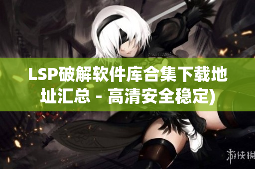 LSP破解软件库合集下载地址汇总 - 高清安全稳定)
