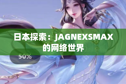 日本探索：JAGNEXSMAX的网络世界