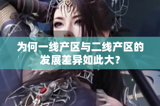 为何一线产区与二线产区的发展差异如此大？