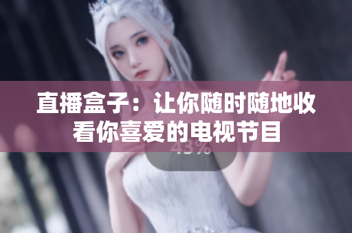 直播盒子：让你随时随地收看你喜爱的电视节目