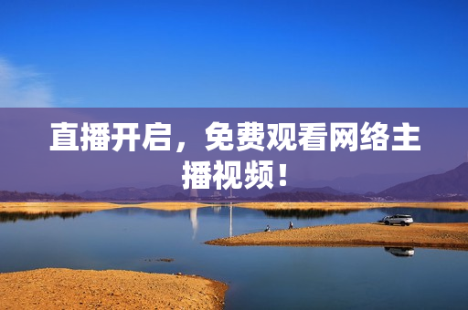 直播开启，免费观看网络主播视频！
