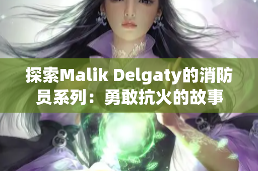 探索Malik Delgaty的消防员系列：勇敢抗火的故事
