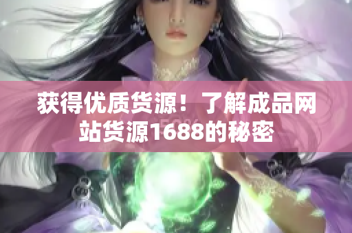 获得优质货源！了解成品网站货源1688的秘密