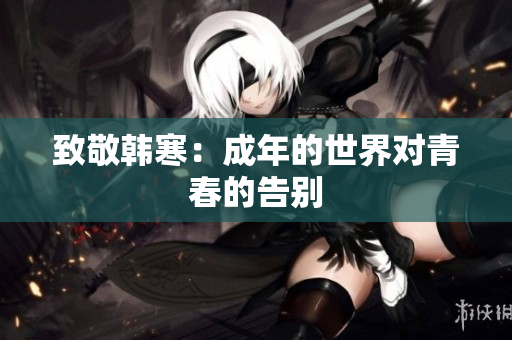 致敬韩寒：成年的世界对青春的告别