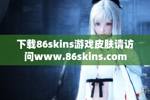 下载86skins游戏皮肤请访问www.86skins.com