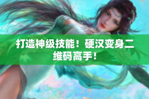打造神级技能！硬汉变身二维码高手！