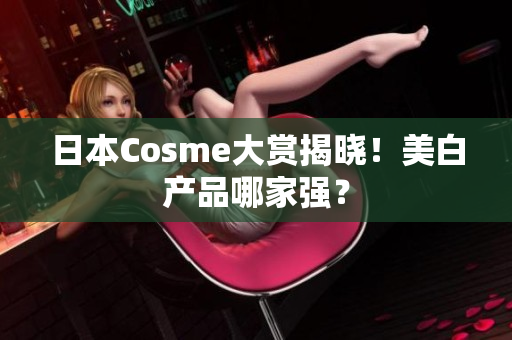 日本Cosme大赏揭晓！美白产品哪家强？