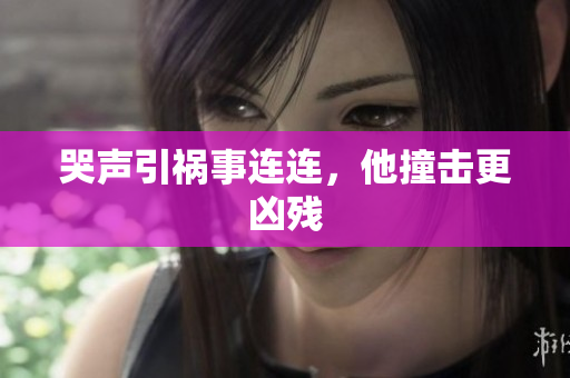 哭声引祸事连连，他撞击更凶残