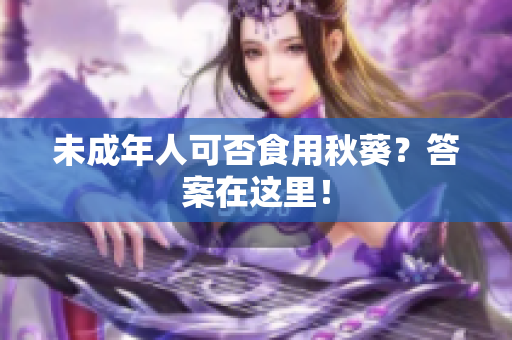 未成年人可否食用秋葵？答案在这里！
