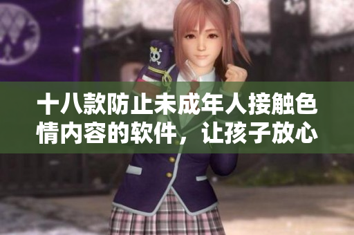 十八款防止未成年人接触色情内容的软件，让孩子放心上网