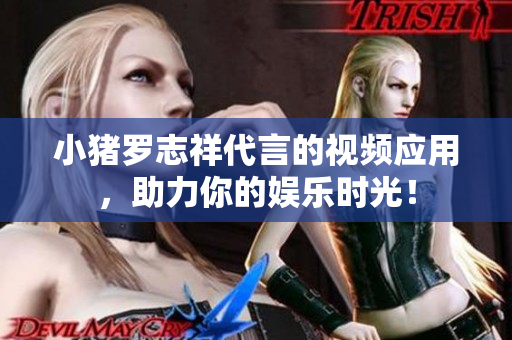 小猪罗志祥代言的视频应用，助力你的娱乐时光！
