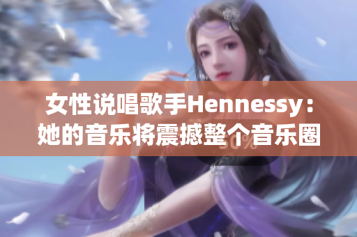 女性说唱歌手Hennessy：她的音乐将震撼整个音乐圈