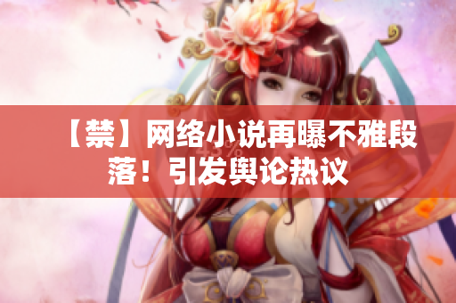 【禁】网络小说再曝不雅段落！引发舆论热议