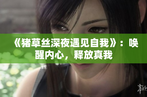 《猪草丝深夜遇见自我》：唤醒内心，释放真我