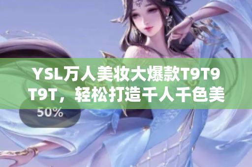 YSL万人美妆大爆款T9T9T9T，轻松打造千人千色美妆风格