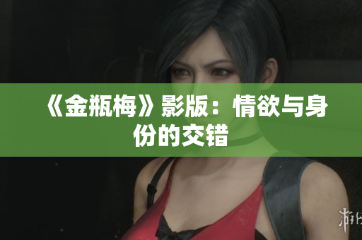 《金瓶梅》影版：情欲与身份的交错