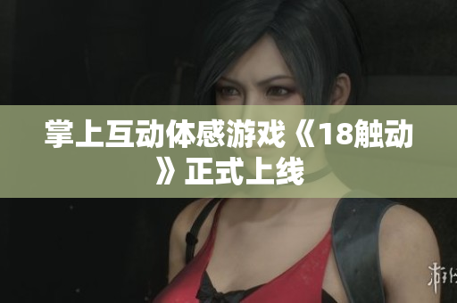 掌上互动体感游戏《18触动》正式上线