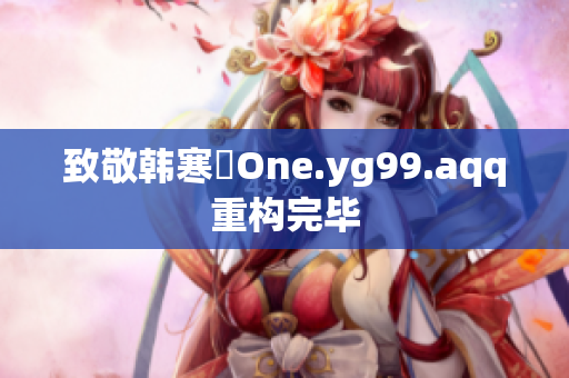 致敬韩寒ーOne.yg99.aqq重构完毕