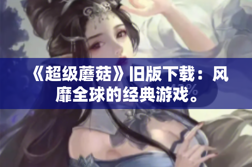 《超级蘑菇》旧版下载：风靡全球的经典游戏。
