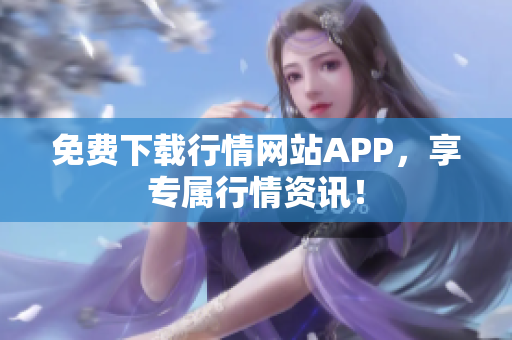 免费下载行情网站APP，享专属行情资讯！